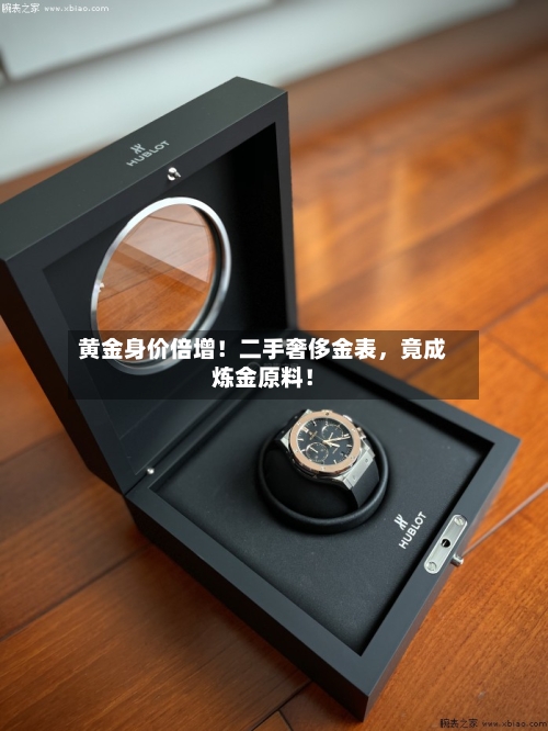 黄金身价倍增！二手奢侈金表，竟成炼金原料！-第1张图片
