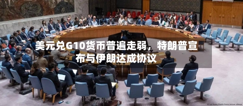美元兑G10货币普遍走弱，特朗普宣布与伊朗达成协议-第2张图片