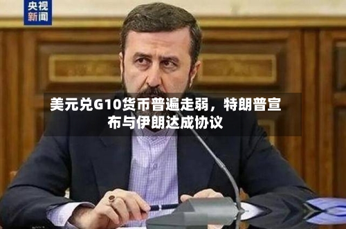 美元兑G10货币普遍走弱，特朗普宣布与伊朗达成协议