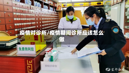 疫情对诊所/疫情期间诊所应该怎么做