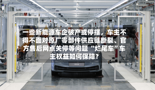 一些新能源车企破产或停摆，车主不得不面对原厂零部件供应链断裂、官方售后网点关停等问题 “烂尾车”车主权益如何保障？-第3张图片