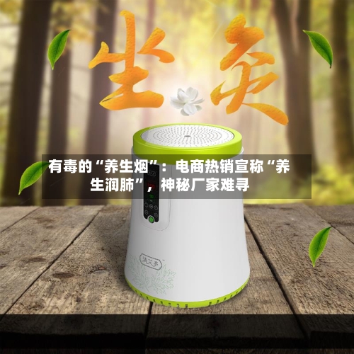 有毒的“养生烟”：电商热销宣称“养生润肺”，神秘厂家难寻