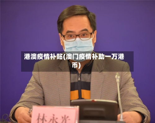 港澳疫情补贴(澳门疫情补助一万港币)-第3张图片