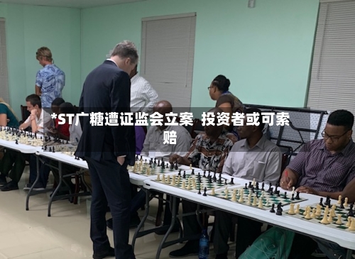 *ST广糖遭证监会立案  投资者或可索赔-第2张图片