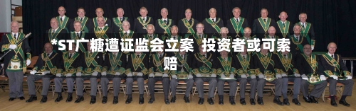 *ST广糖遭证监会立案  投资者或可索赔