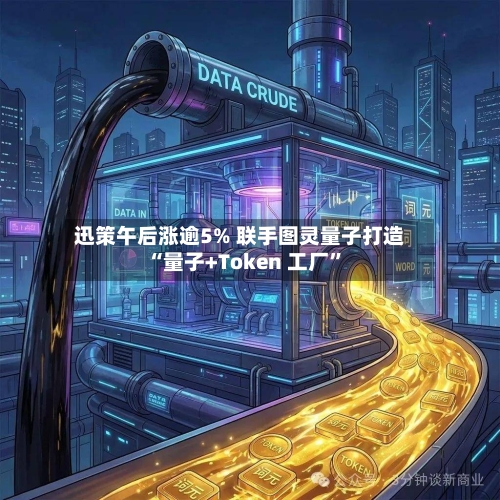 迅策午后涨逾5% 联手图灵量子打造“量子+Token 工厂”-第2张图片