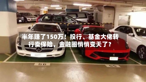 半年赚了150万！投行、基金大佬转行卖保险，金融圈悄悄变天了？