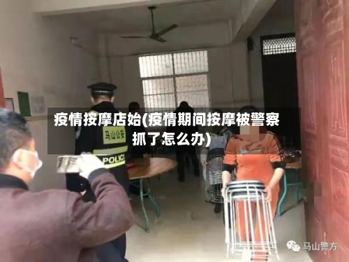 疫情按摩店始(疫情期间按摩被警察抓了怎么办)-第2张图片