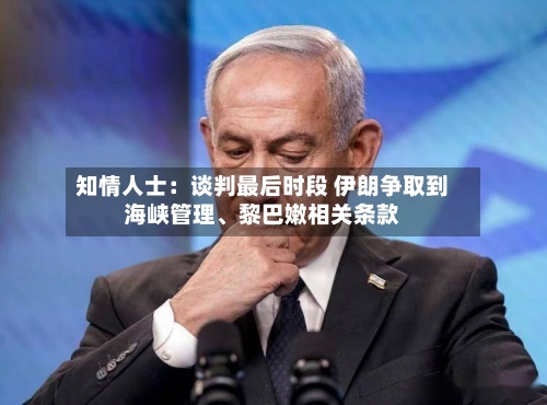 知情人士：谈判最后时段 伊朗争取到海峡管理、黎巴嫩相关条款