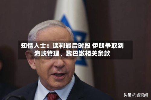 知情人士：谈判最后时段 伊朗争取到海峡管理	、黎巴嫩相关条款-第2张图片