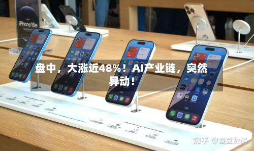 盘中，大涨近48%！AI产业链，突然异动！-第3张图片