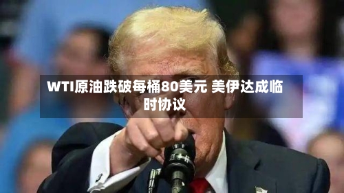 WTI原油跌破每桶80美元 美伊达成临时协议
