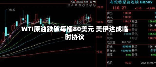 WTI原油跌破每桶80美元 美伊达成临时协议-第2张图片