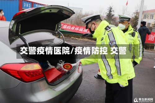交警疫情医院/疫情防控 交警