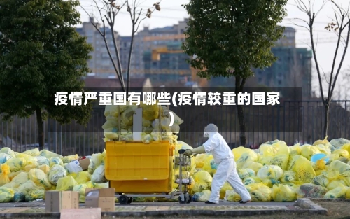 疫情严重国有哪些(疫情较重的国家)-第2张图片