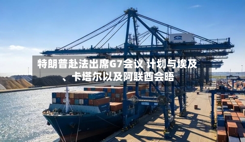 特朗普赴法出席G7会议 计划与埃及、卡塔尔以及阿联酋会晤-第3张图片