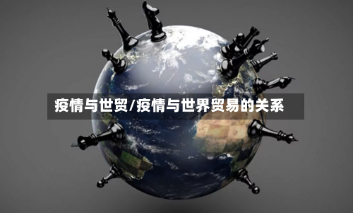 疫情与世贸/疫情与世界贸易的关系-第2张图片