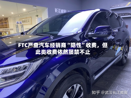 FTC严查汽车经销商“隐性	”收费，但此类收费依然屡禁不止-第2张图片
