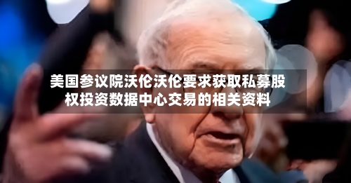 美国参议院沃伦沃伦要求获取私募股权投资数据中心交易的相关资料
