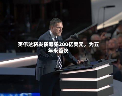 英伟达将发债筹集200亿美元，为五年来首次