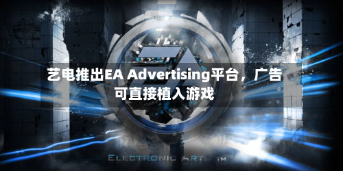 艺电推出EA Advertising平台	，广告可直接植入游戏-第3张图片
