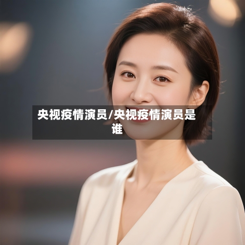 央视疫情演员/央视疫情演员是谁