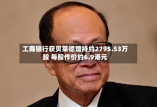 工商银行获贝莱德增持约2795.53万股 每股作价约6.9港元-第2张图片