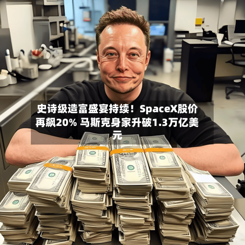 史诗级造富盛宴持续!SpaceX股价再飙20% 马斯克身家升破1.3万亿美元-第2张图片