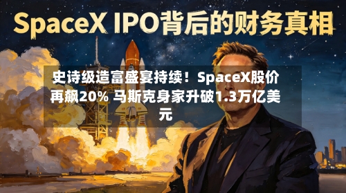 史诗级造富盛宴持续!SpaceX股价再飙20% 马斯克身家升破1.3万亿美元-第3张图片