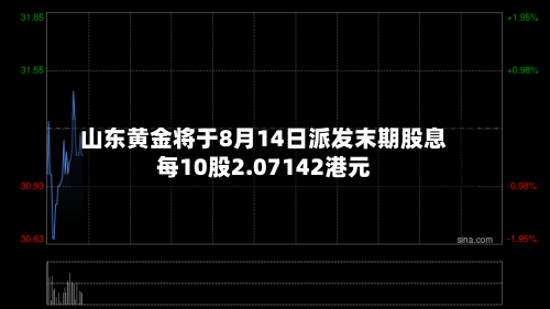 山东黄金将于8月14日派发末期股息每10股2.07142港元-第2张图片