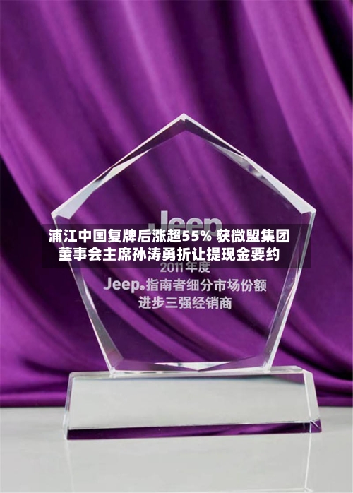 浦江中国复牌后涨超55% 获微盟集团董事会主席孙涛勇折让提现金要约-第1张图片