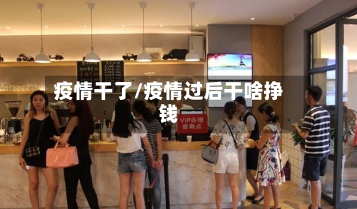 疫情干了/疫情过后干啥挣钱