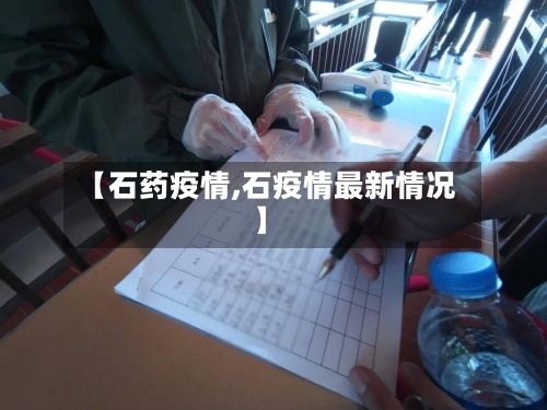 【石药疫情,石疫情最新情况】-第3张图片