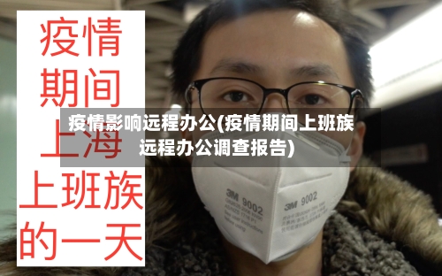 疫情影响远程办公(疫情期间上班族远程办公调查报告)