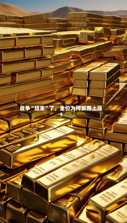 战争“结束”了,金价为何反而上涨?