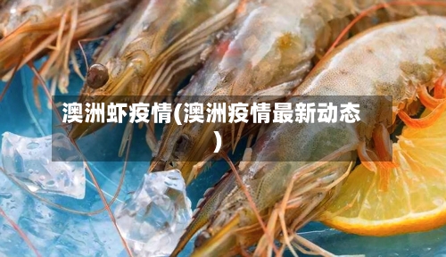 澳洲虾疫情(澳洲疫情最新动态)