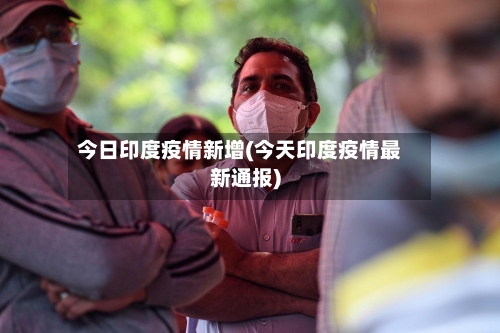 今日印度疫情新增(今天印度疫情最新通报)-第2张图片