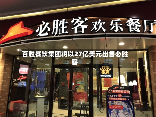 百胜餐饮集团将以27亿美元出售必胜客-第1张图片