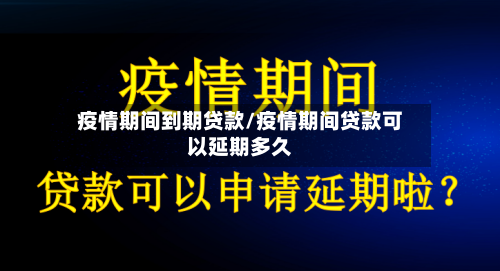 疫情期间到期贷款/疫情期间贷款可以延期多久