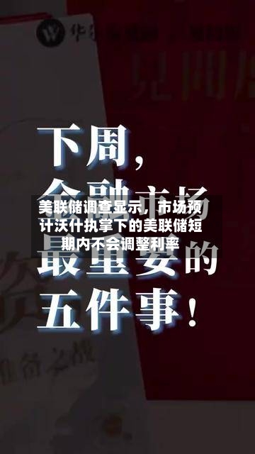 美联储调查显示	，市场预计沃什执掌下的美联储短期内不会调整利率-第2张图片