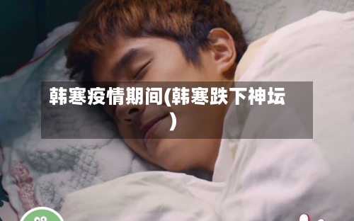 韩寒疫情期间(韩寒跌下神坛)