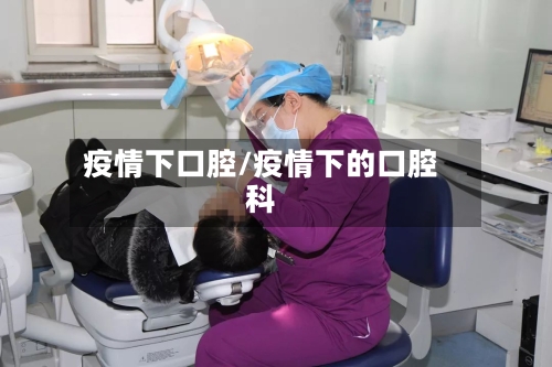 疫情下口腔/疫情下的口腔科