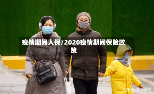 疫情期间人保/2020疫情期间保险政策