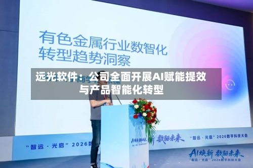远光软件：公司全面开展AI赋能提效与产品智能化转型-第1张图片