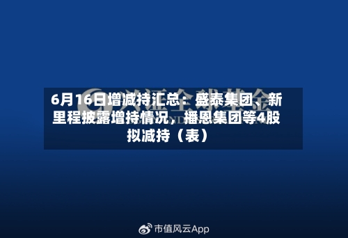 6月16日增减持汇总：盛泰集团、新里程披露增持情况，播恩集团等4股拟减持（表）