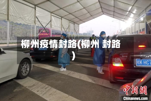 柳州疫情封路(柳州 封路)