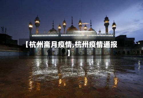 【杭州斋月疫情,杭卅疫情通报】-第2张图片