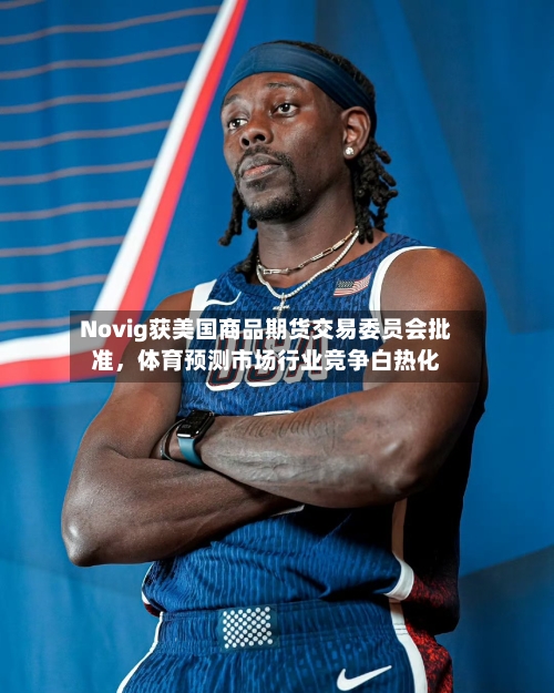 Novig获美国商品期货交易委员会批准，体育预测市场行业竞争白热化
