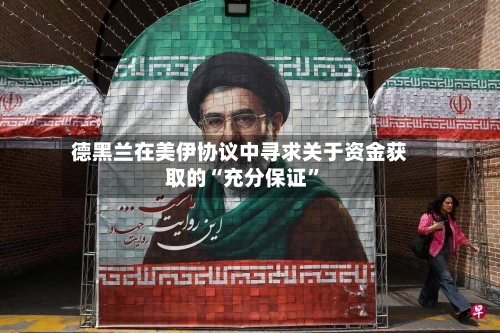 德黑兰在美伊协议中寻求关于资金获取的“充分保证”