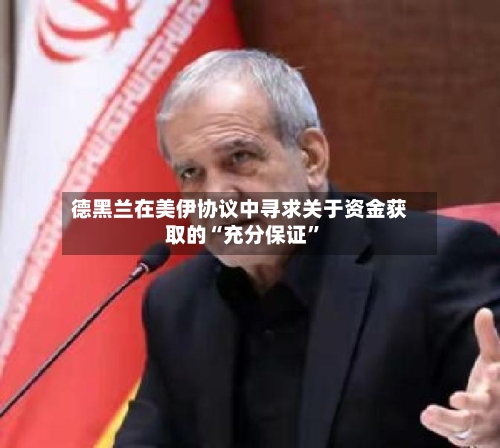 德黑兰在美伊协议中寻求关于资金获取的“充分保证”-第3张图片